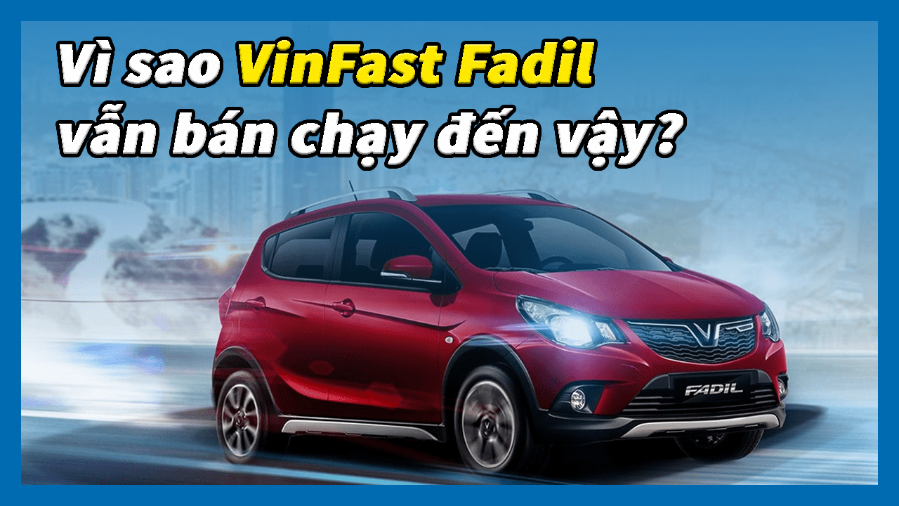 Vì sao VinFast Fadil vẫn bán chạy đến vậy?